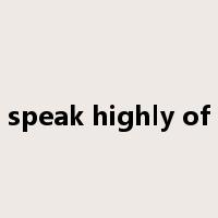 speak highly of是什么意思
