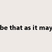 be that as it may是什么意思
