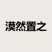 漠然置之是什么意思