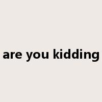 are you kidding是什么意思