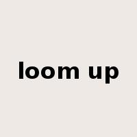 loom up是什么意思
