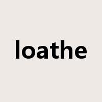 loathe是什么意思