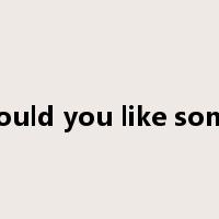 would you like some是什么意思