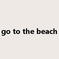 go to the beach是什么意思