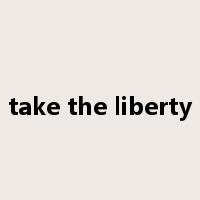 take the liberty是什么意思