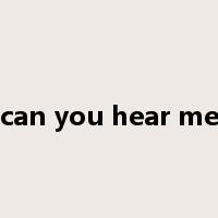 can you hear me是什么意思