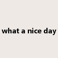 what a nice day是什么意思
