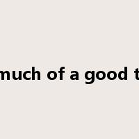 too much of a good thing是什么意思