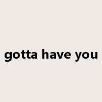 gotta have you是什么意思