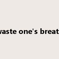waste one's breath是什么意思