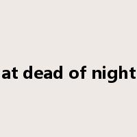 at dead of night是什么意思