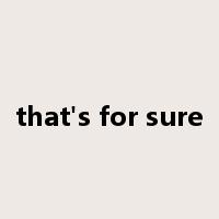 that's for sure是什么意思