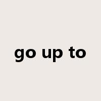 go up to是什么意思