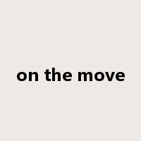 on the move是什么意思