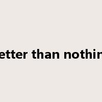 better than nothing是什么意思
