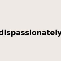 dispassionately是什么意思