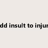 add insult to injury是什么意思
