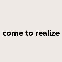 come to realize是什么意思