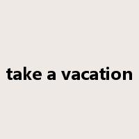 take a vacation是什么意思