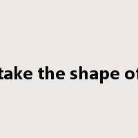 take the shape of是什么意思
