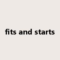fits and starts是什么意思