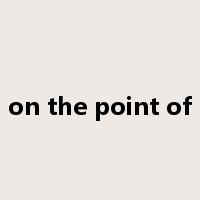 on the point of是什么意思