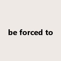 be forced to是什么意思