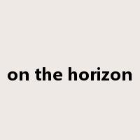 on the horizon是什么意思