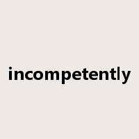 incompetently是什么意思