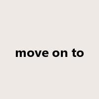 move on to是什么意思