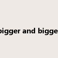 bigger and bigger是什么意思