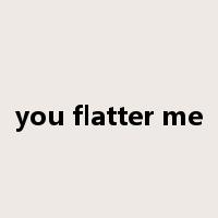 you flatter me是什么意思