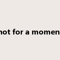 not for a moment是什么意思