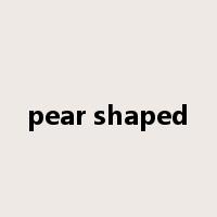 pear shaped是什么意思