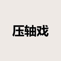压轴戏是什么意思