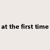 at the first time是什么意思