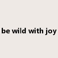 be wild with joy是什么意思