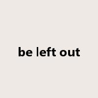 be left out是什么意思