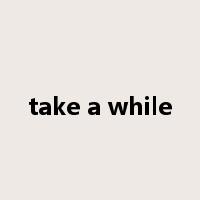take a while是什么意思