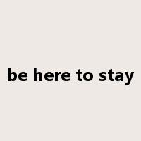 be here to stay是什么意思