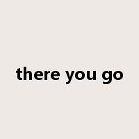 there you go是什么意思