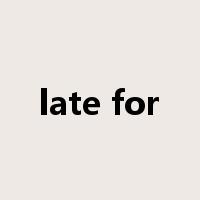 late for是什么意思