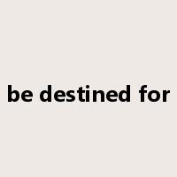 be destined for是什么意思