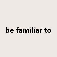 be familiar to是什么意思
