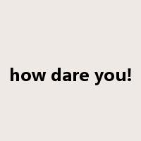 how dare you!是什么意思