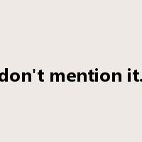 don't mention it.是什么意思