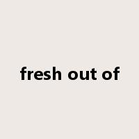 fresh out of是什么意思
