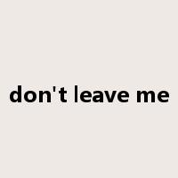 don't leave me是什么意思