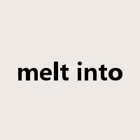 melt into是什么意思