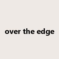 over the edge是什么意思